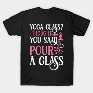 Yoga Class? I thought you said pour a glass Yoga Quotes T-Shirt